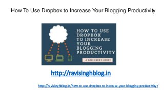 http://ravisinghblog.in/how-to-use-dropbox-to-increase-your-blogging-productivity/
http://ravisinghblog.in
How To Use Dropbox to Increase Your Blogging Productivity
 