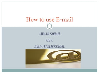AMMAR SOHAIL
VIII C
BIRLA PUBLIC SCHOOL
How to use E-mail
 