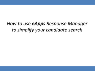 How to use eApps Response Manager
to simplify your candidate search
 
