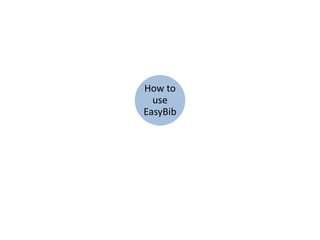 How to
use
EasyBib
 