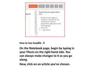 How to Use EasyBib - 9
On the Notebook page, begin by typing in
your Thesis on the right hand side. You
can always make changes to it as you go
along.
Now, click on an article you’ve chosen.
 