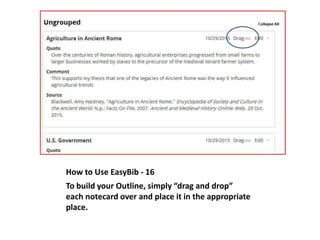 How to Use EasyBib - 16
To build your Outline, simply “drag and drop”
each notecard over and place it in the appropriate
place.
 