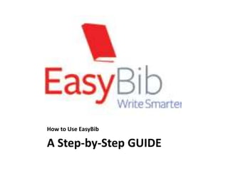 How to Use EasyBib
A Step-by-Step GUIDE
 