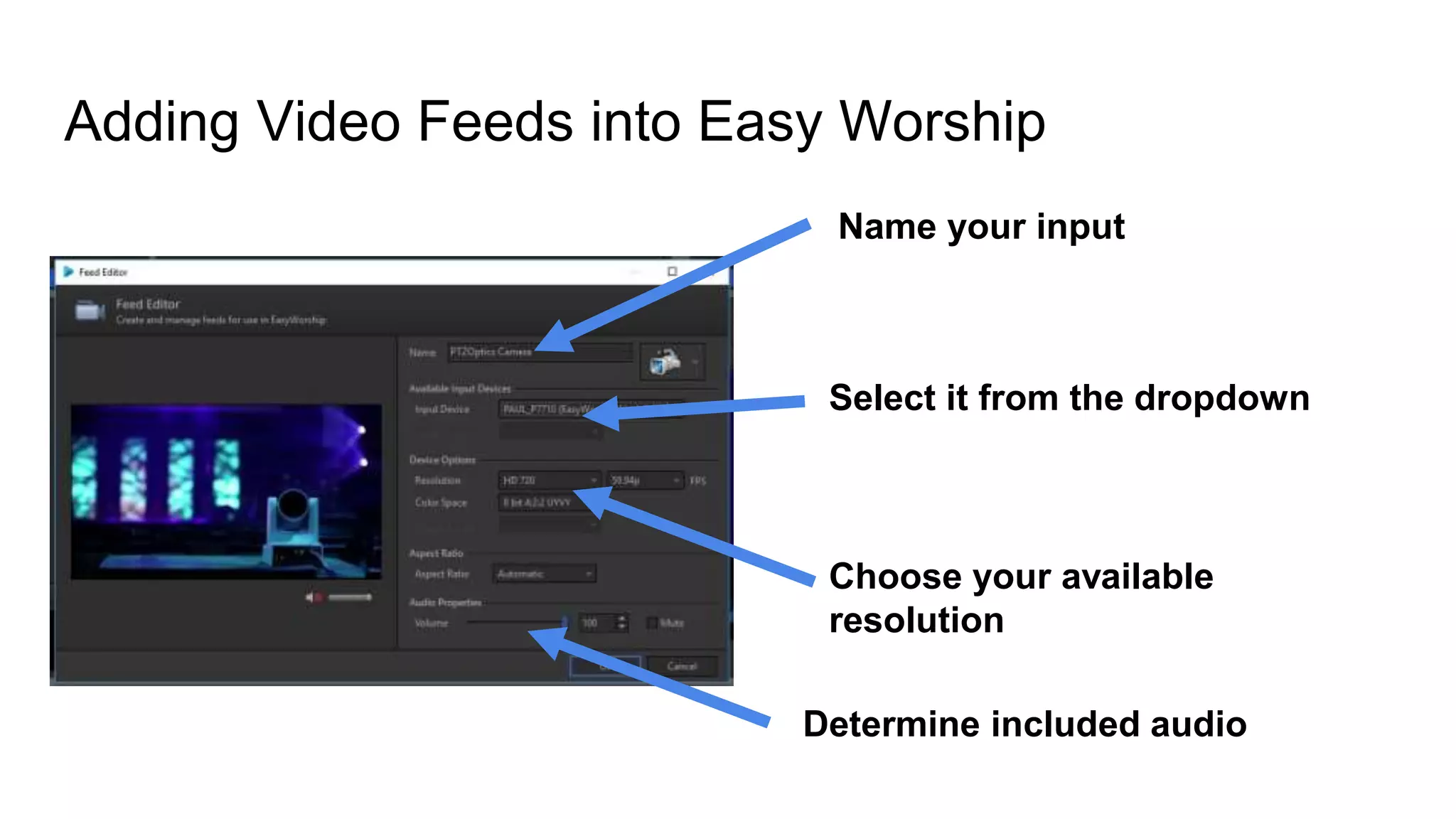 Adding Video Feeds into Easy Worship
Name your input
Select it from the dropdown
Choose your available
resolution
Determine included audio
 