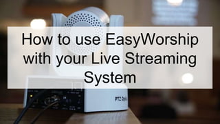 How to use EasyWorship
with your Live Streaming
System
 