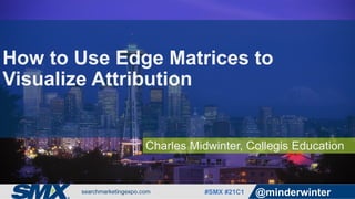 #SMX #21C1 @minderwinter
Charles Midwinter, Collegis Education
Visualizing Attribution
in Living Color
 