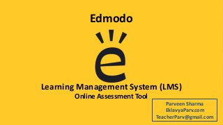 Edmodo
Learning Management System (LMS)
Online Assessment Tool
Parveen Sharma
EklavyaParv.com
TeacherParv@gmail.com
 