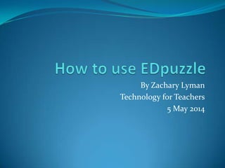 By Zachary Lyman
Technology for Teachers
5 May 2014
 