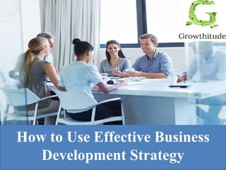 How to Use Effective Business
Development Strategy
 