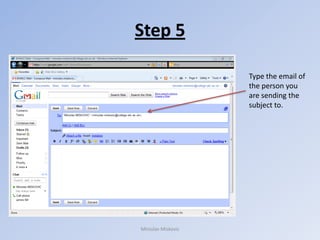 Step 5

                    Type the email of
                    the person you
                    are sending the
                    subject to.




Miroslav Miskovic
 