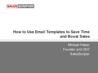 How to Use Email Templates to Save Time
and Boost Sales
Michael Halper
Founder and CEO
SalesScripter
 