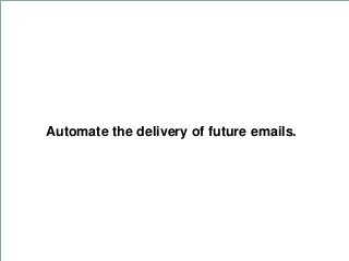 Automate the delivery of future emails.
 