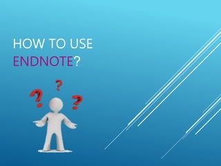 HOW TO USE 
ENDNOTE? 
 