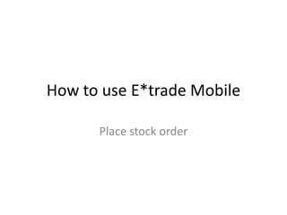 How to use E*trade Mobile

      Place stock order
 