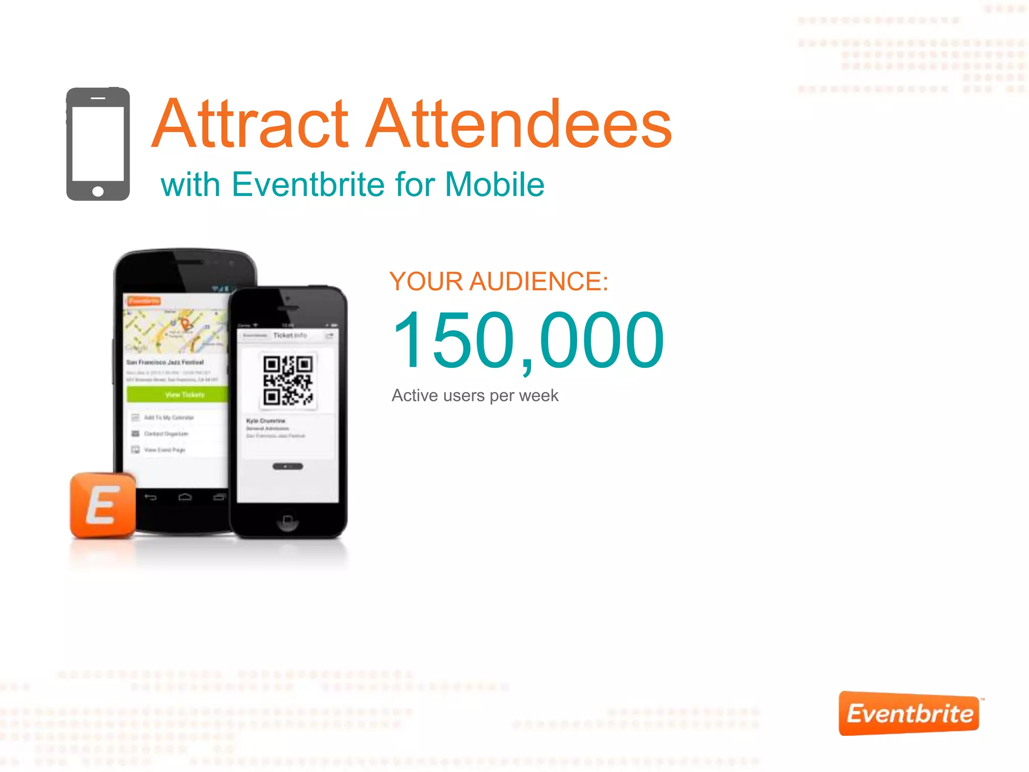 Attract Attendees
with Eventbrite for Mobile
YOUR AUDIENCE:
150,000Active users per week
 