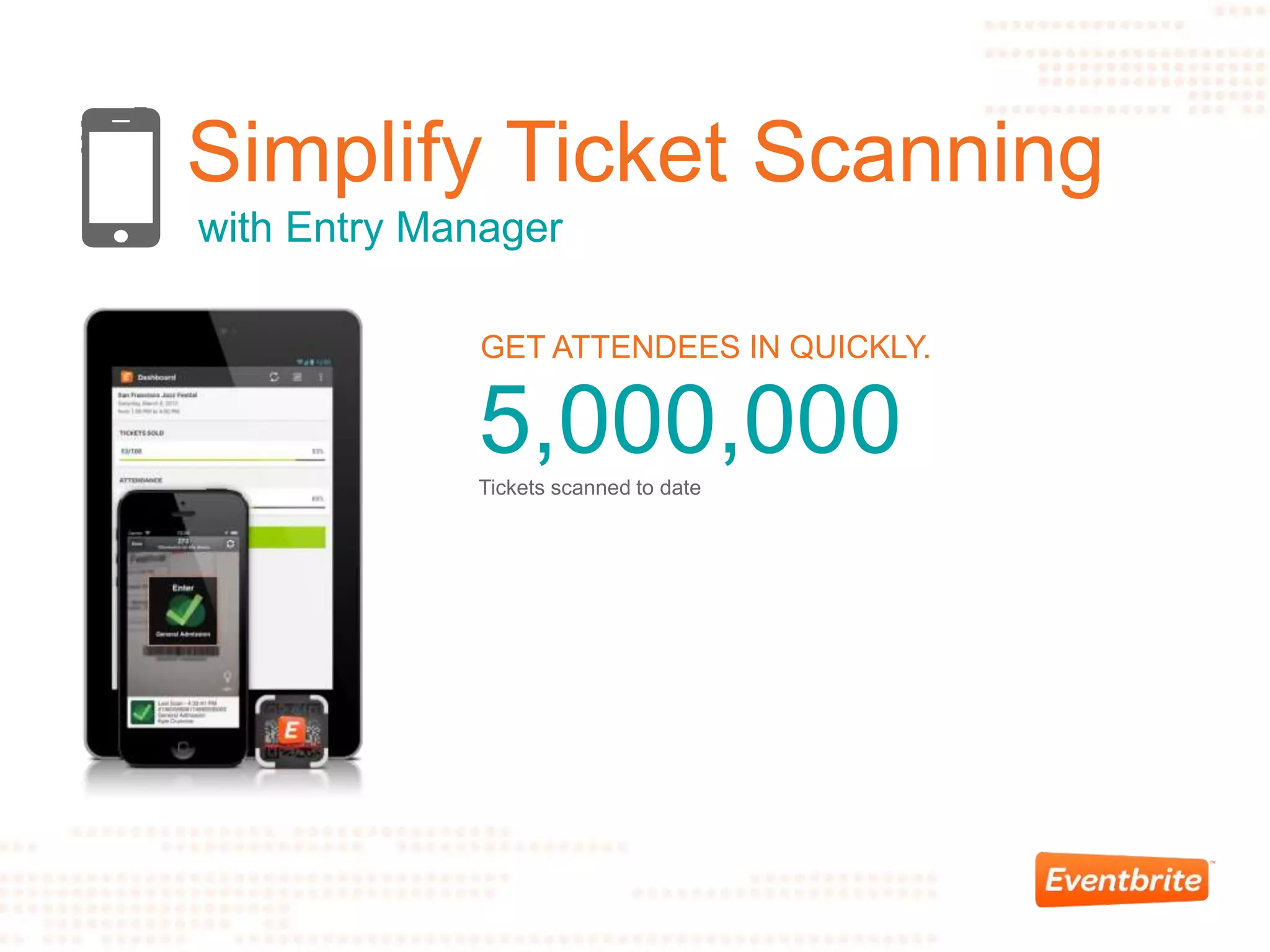 Simplify Ticket Scanning
with Entry Manager
GET ATTENDEES IN QUICKLY.
5,000,000Tickets scanned to date
 