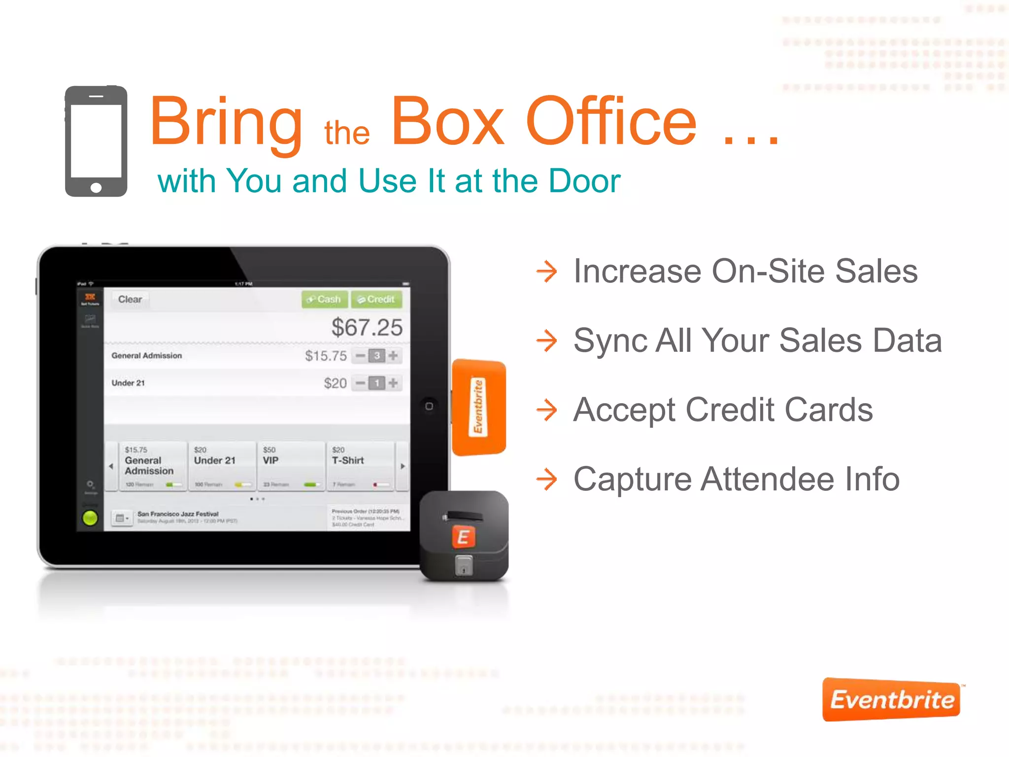 Increase On-Site Sales
Sync All Your Sales Data
Accept Credit Cards
Capture Attendee Info
Bring the Box Office …
with You and Use It at the Door
 