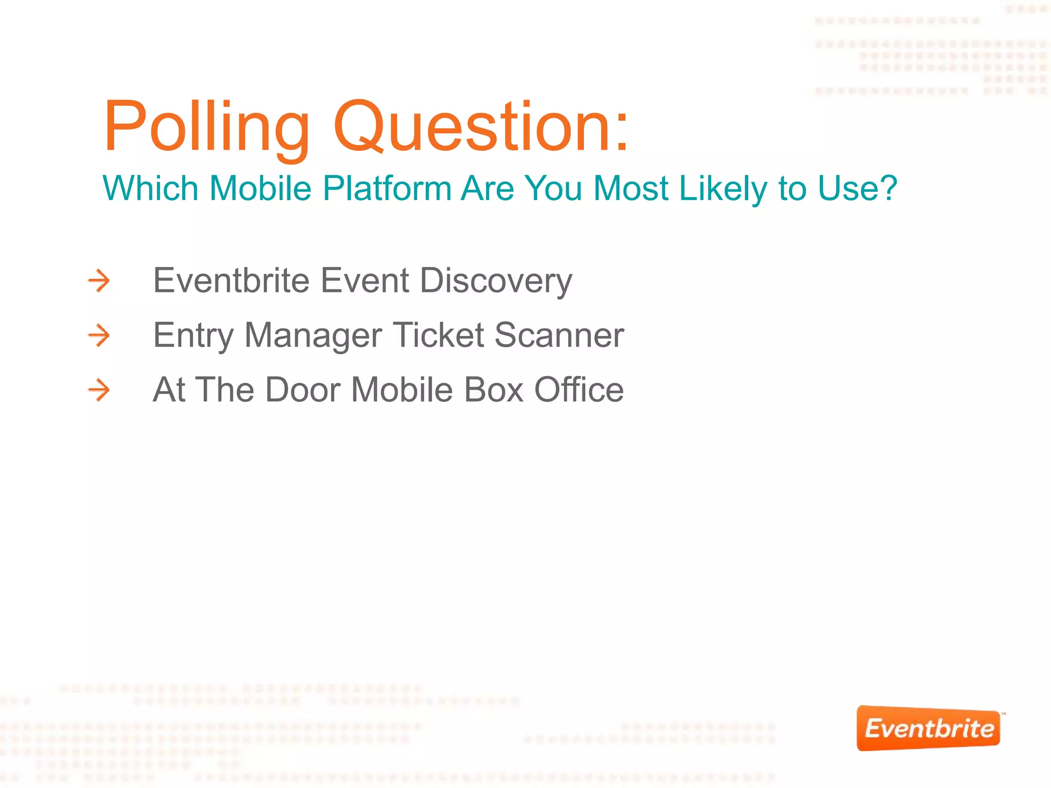 Polling Question:
Which Mobile Platform Are You Most Likely to Use?
Eventbrite Event Discovery
Entry Manager Ticket Scanner
At The Door Mobile Box Office
 