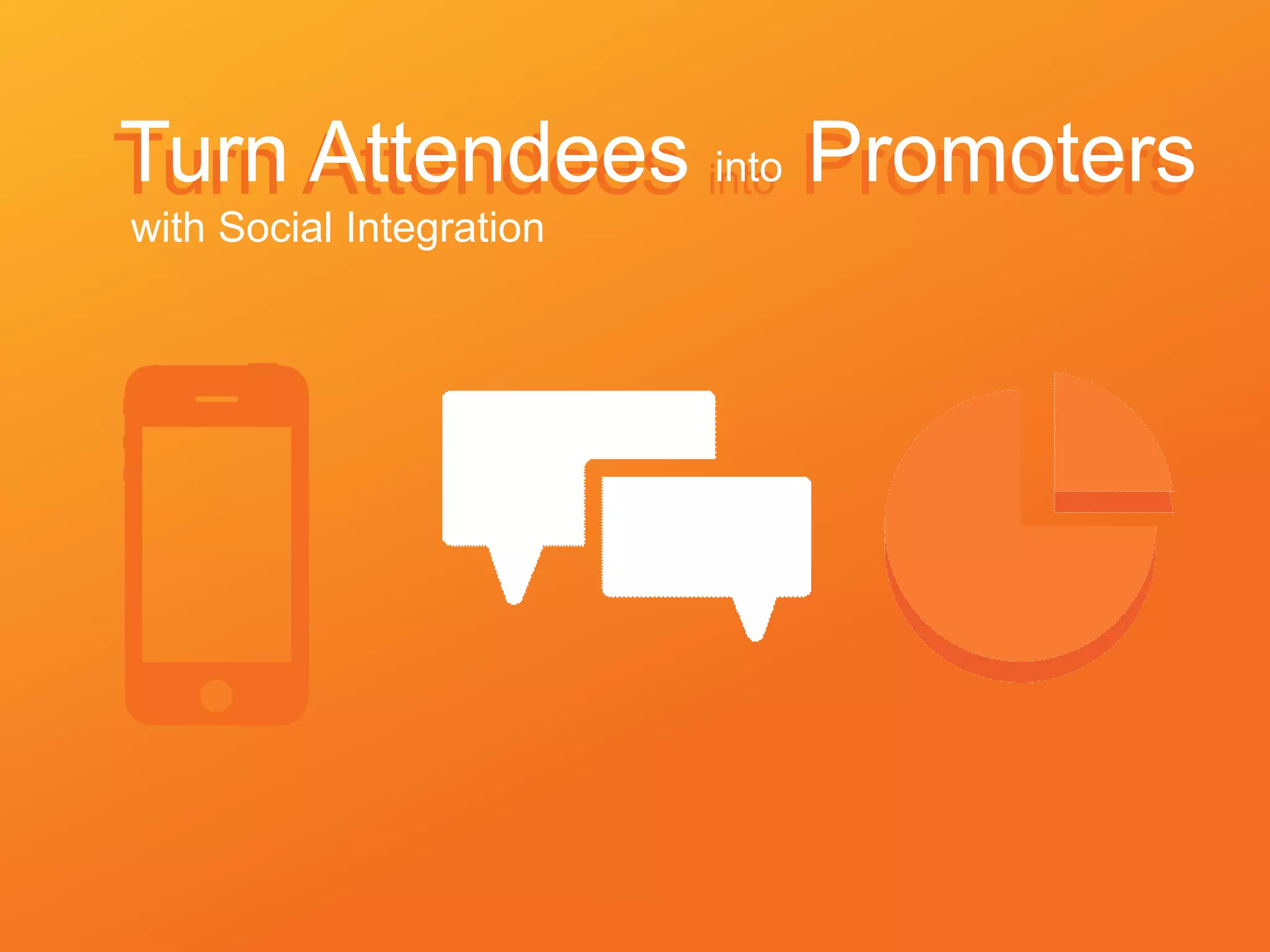 Turn Attendees into PromotersTurn Attendees into Promoters
with Social Integration
 