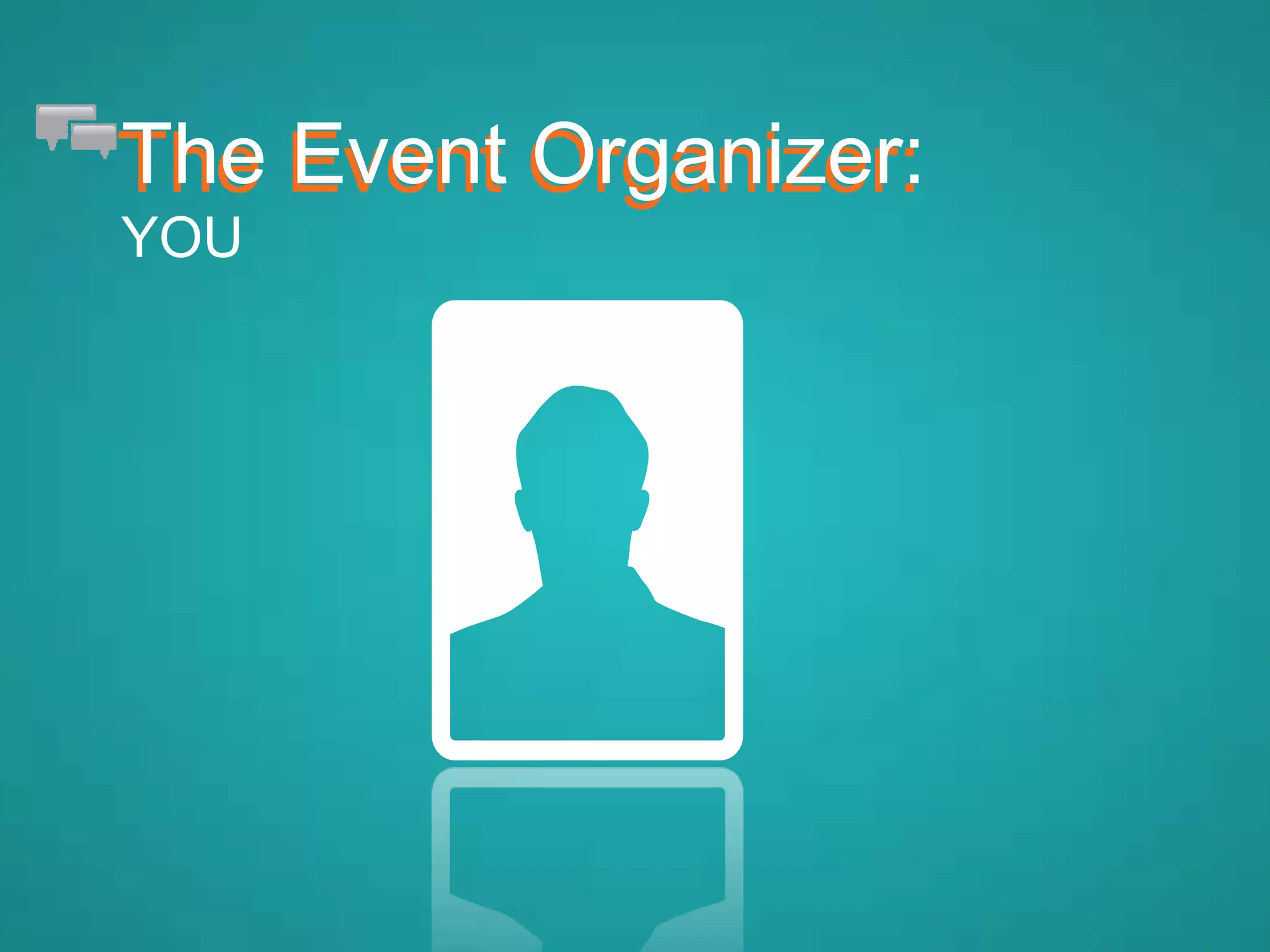The Event Organizer:The Event Organizer:
YOU
 