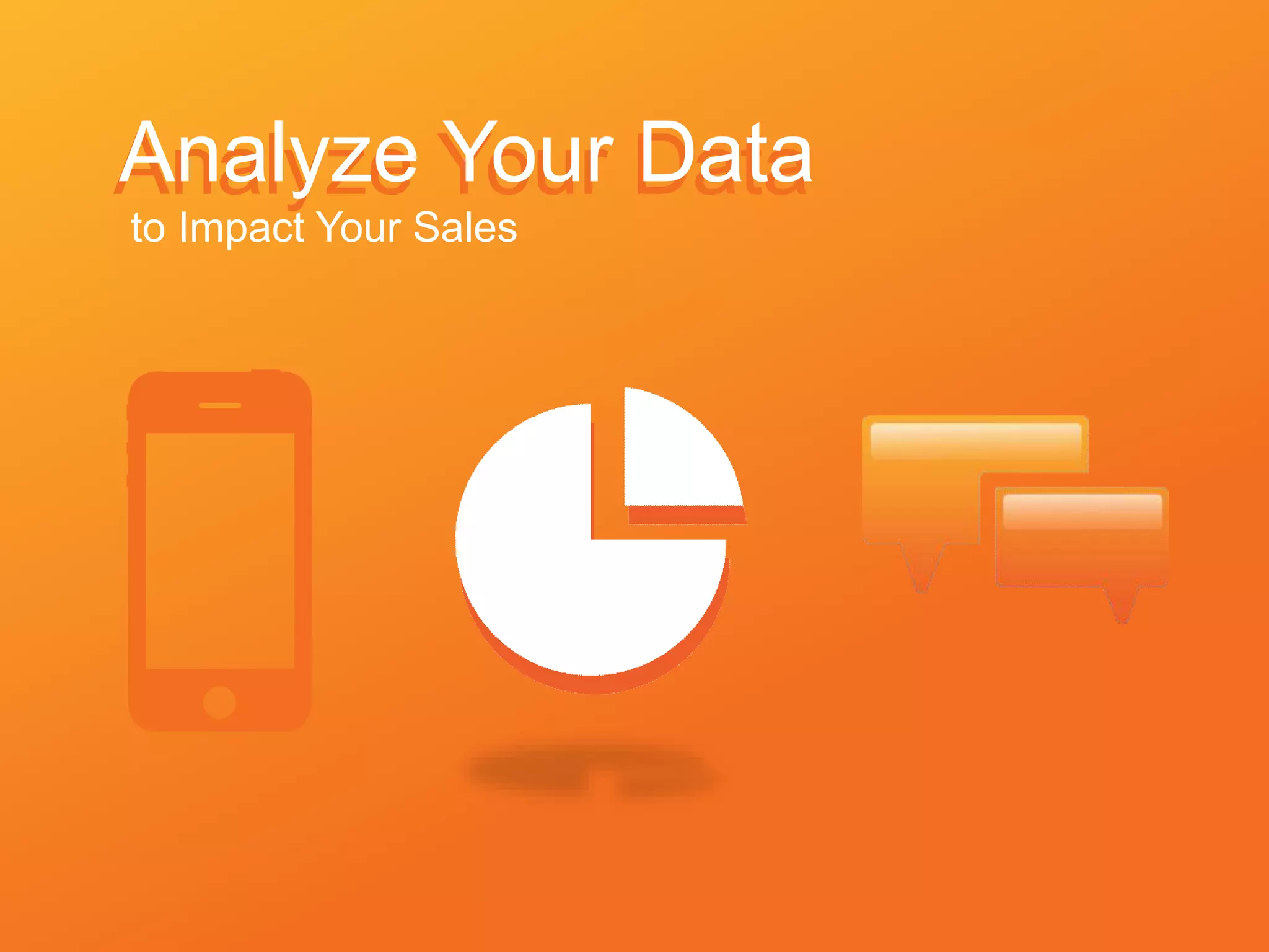 Analyze Your DataAnalyze Your Data
to Impact Your Sales
 