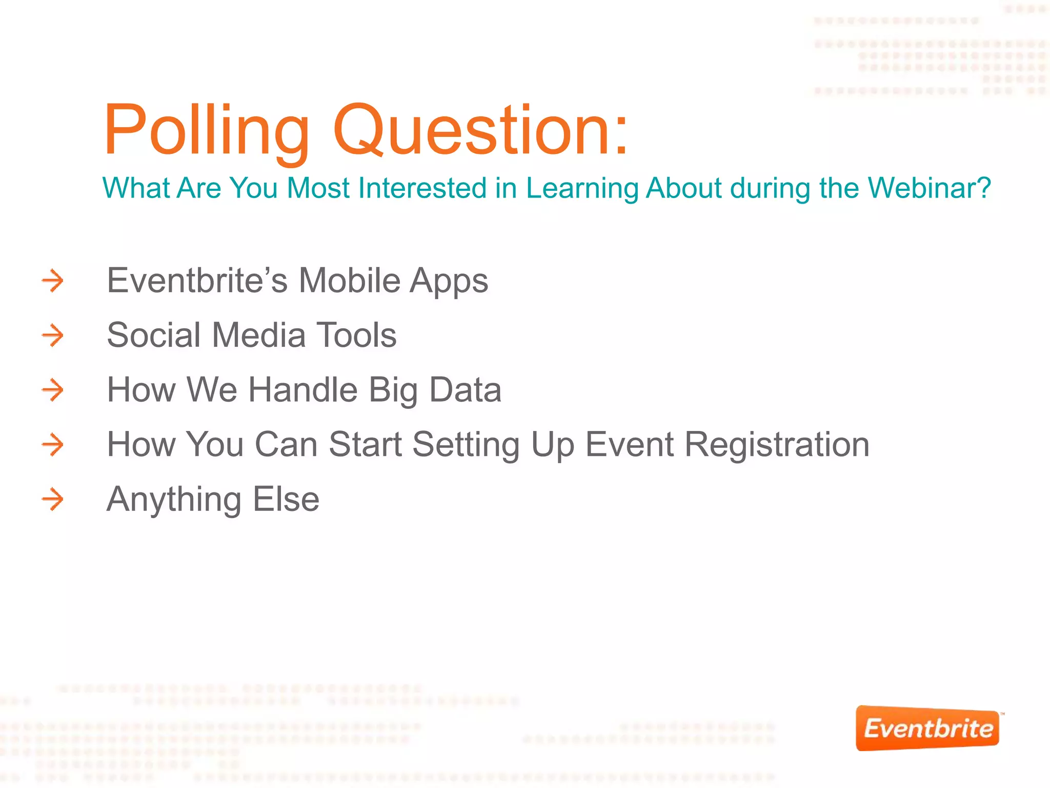 Eventbrite’s Mobile Apps
Social Media Tools
How We Handle Big Data
How You Can Start Setting Up Event Registration
Anything Else
Polling Question:
What Are You Most Interested in Learning About during the Webinar?
 