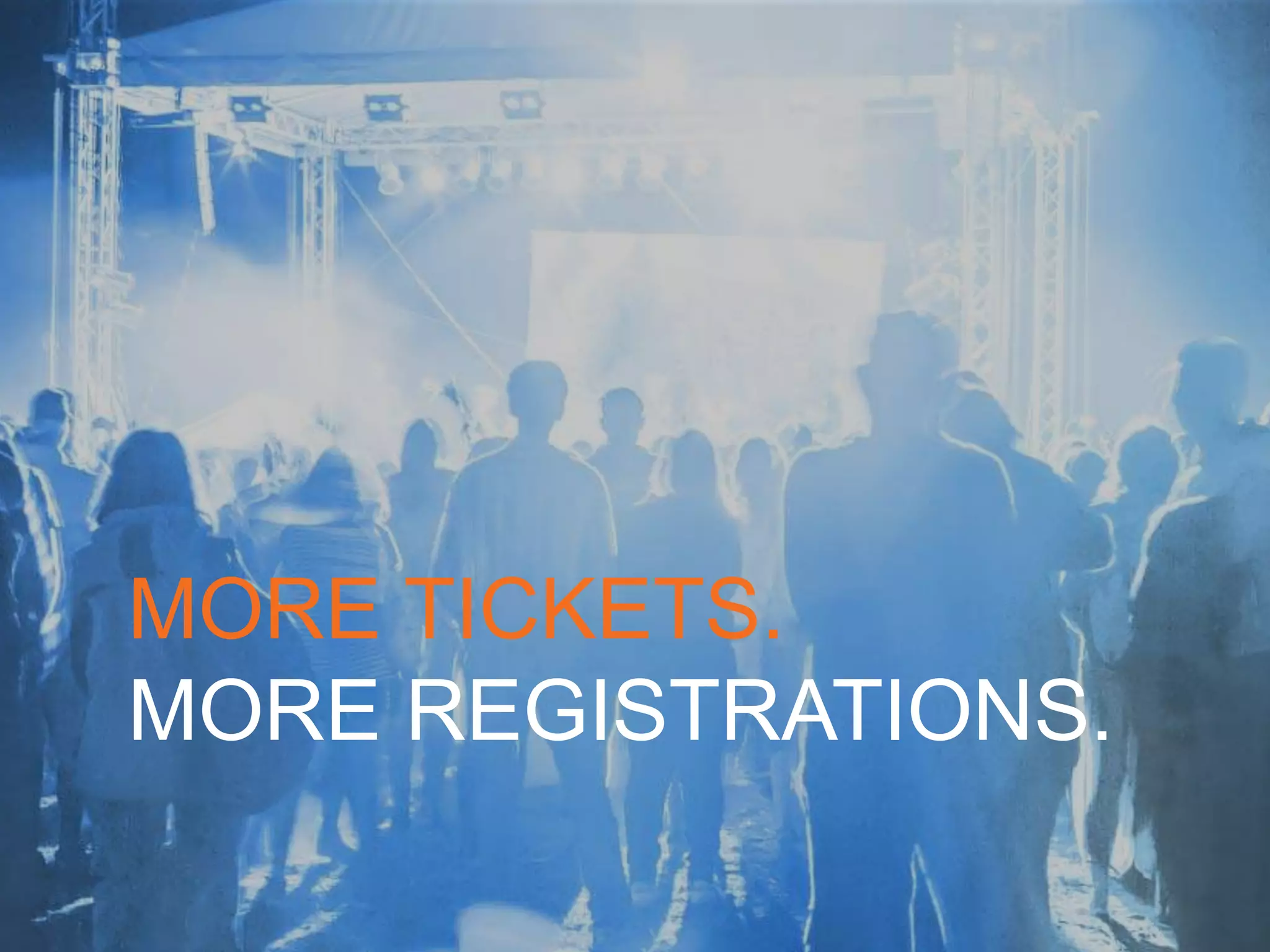 MORE TICKETS.
MORE REGISTRATIONS.
 