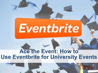 Ace the Event: How to
Use Eventbrite for University Events
 