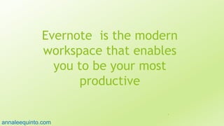 Evernote is the modern
workspace that enables
you to be your most
productive
4
annaleequinto.com
 