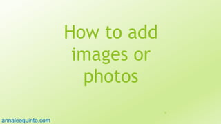 How to add
images or
photos
32
annaleequinto.com
 