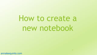 How to create a
new notebook
45
annaleequinto.com
 