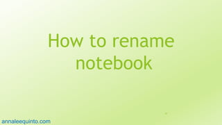 How to rename
notebook
50
annaleequinto.com
 