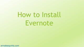 How to Install
Evernote
6
annaleequinto.com
 
