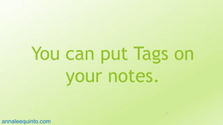 You can put Tags on
your notes.
71
annaleequinto.com
 