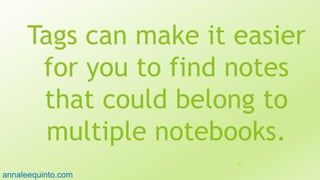 Tags can make it easier
for you to find notes
that could belong to
multiple notebooks.
72
annaleequinto.com
 
