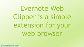 Evernote Web
Clipper is a simple
extension for your
web browser
78
annaleequinto.com
 