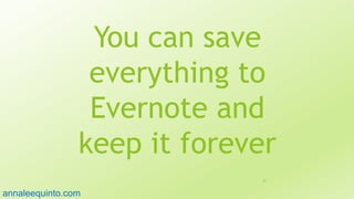 You can save
everything to
Evernote and
keep it forever
81
annaleequinto.com
 