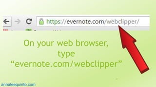On your web browser,
type
“evernote.com/webclipper”
84
annaleequinto.com
 