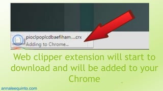 Web clipper extension will start to
download and will be added to your
Chrome 89
annaleequinto.com
 