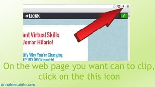 On the web page you want can to clip,
click on the this icon98
annaleequinto.com
 