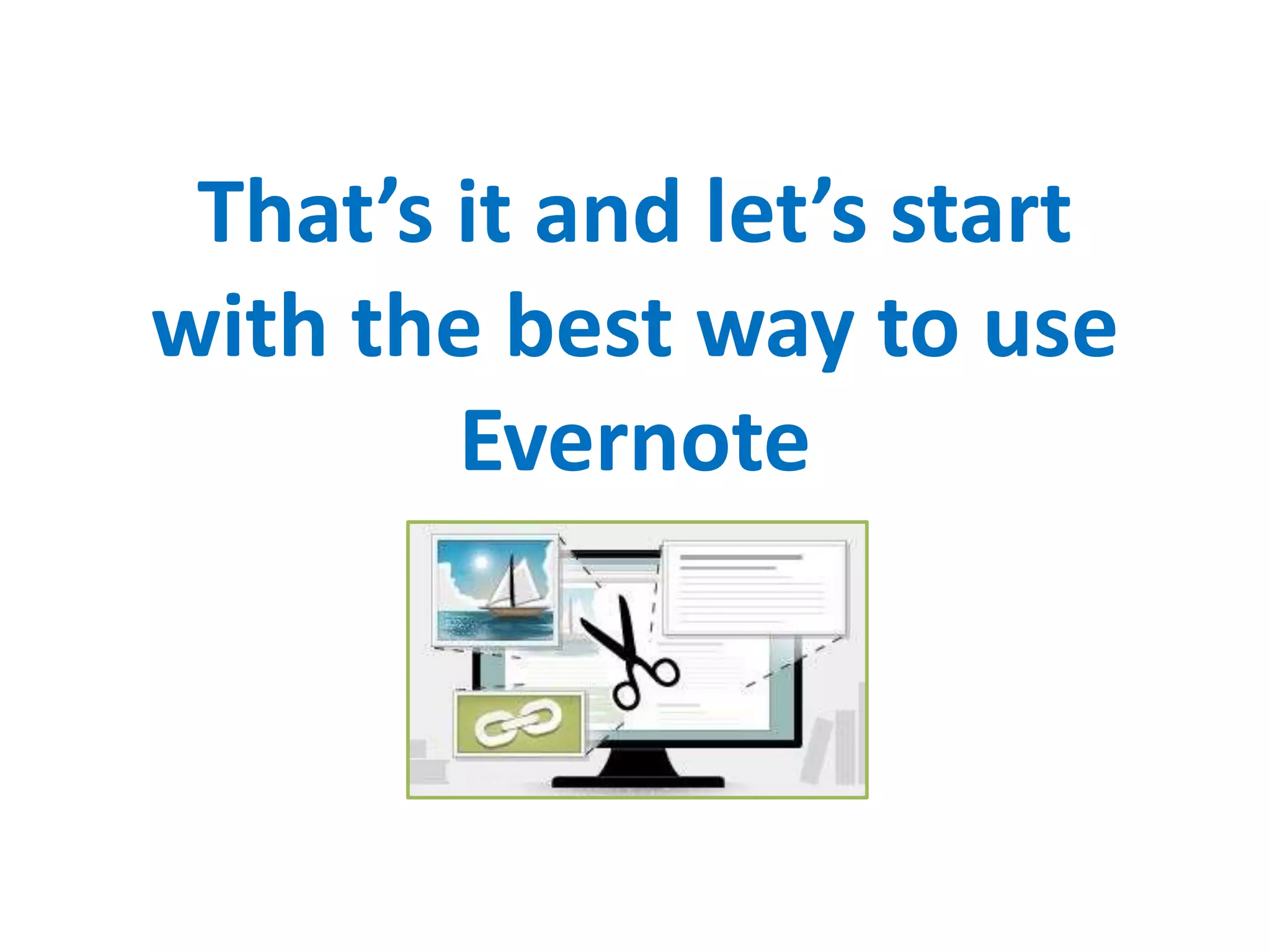 That’s it and let’s start
with the best way to use
Evernote
 