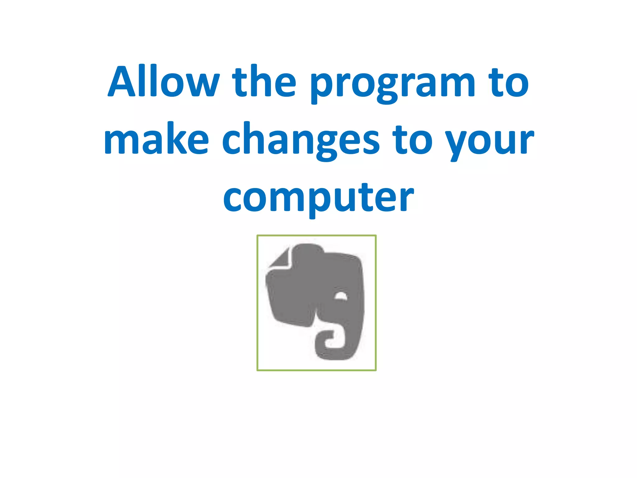 Allow the program to
make changes to your
computer
 
