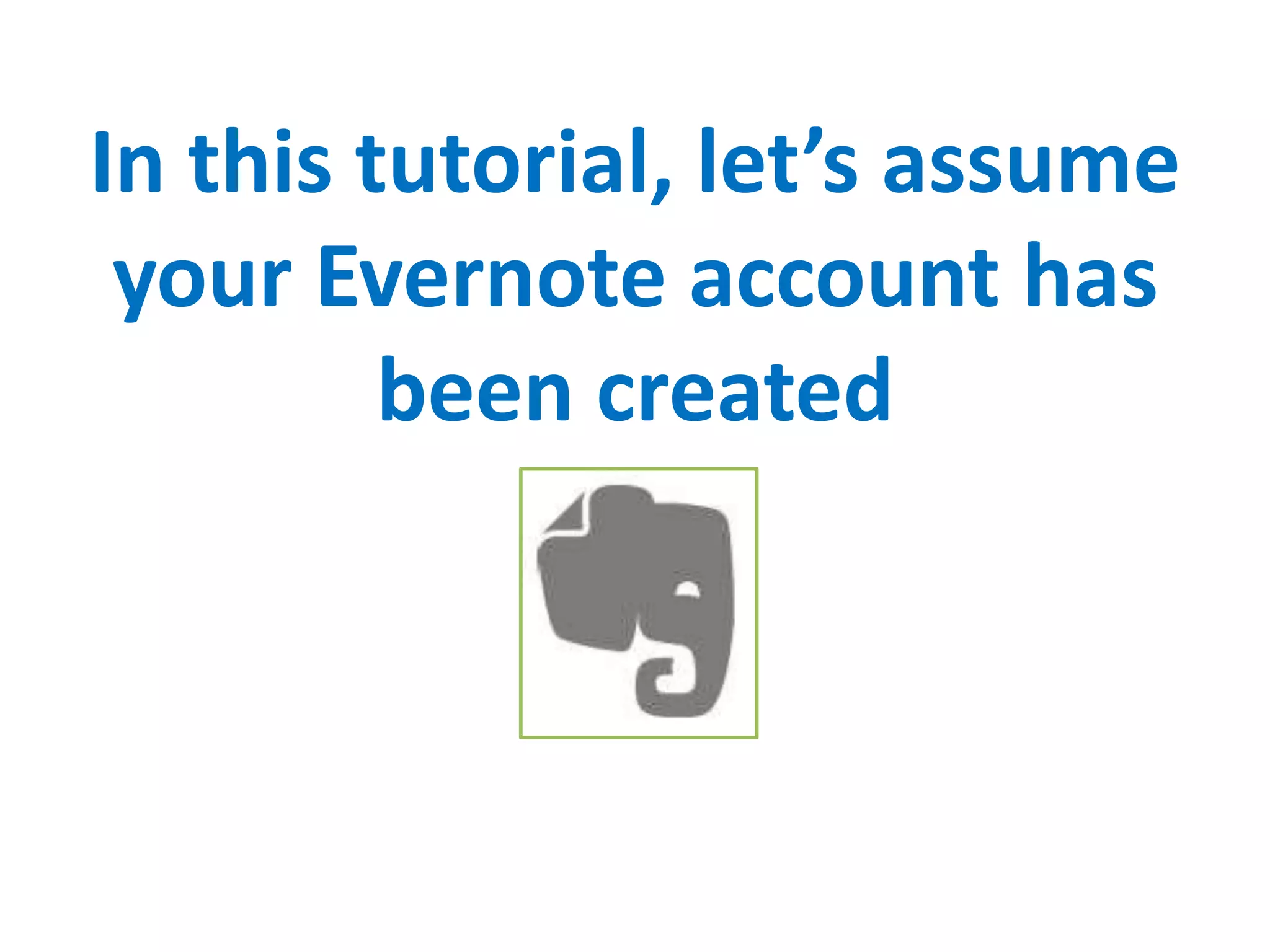 In this tutorial, let’s assume
your Evernote account has
been created
 