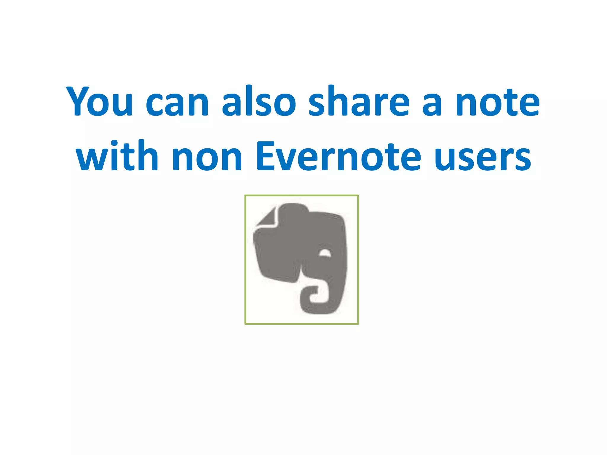 You can also share a note
with non Evernote users
 