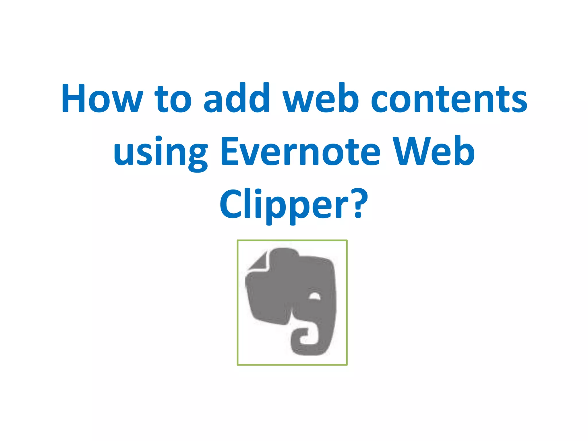 How to add web contents
using Evernote Web
Clipper?
 