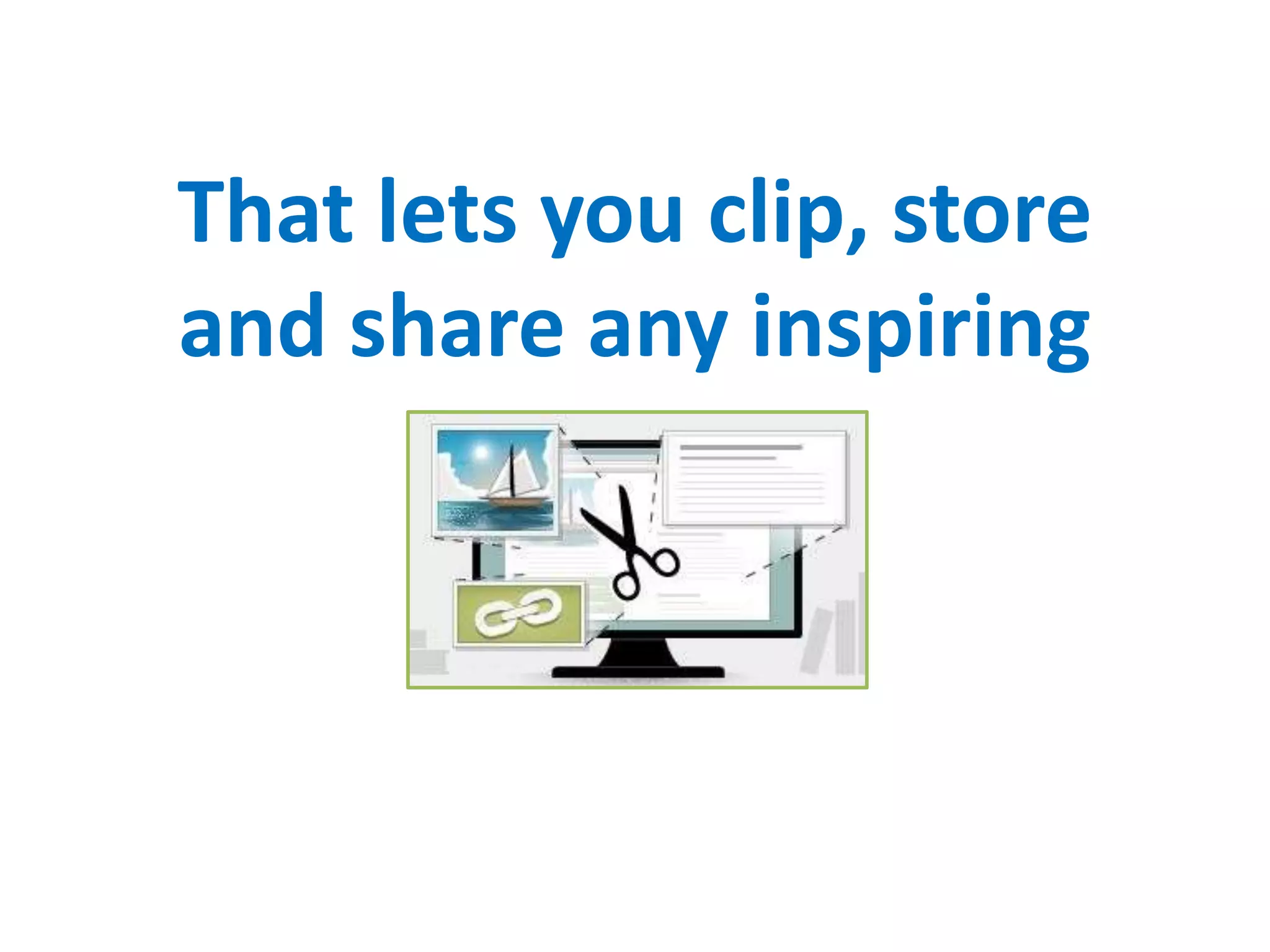 That lets you clip, store
and share any inspiring
 