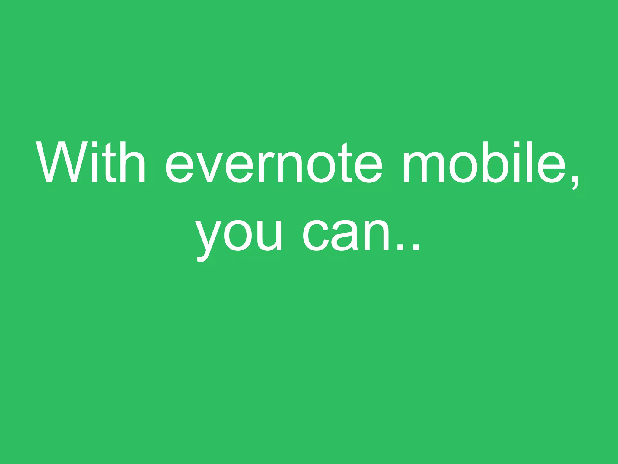 With evernote mobile,
you can..
 