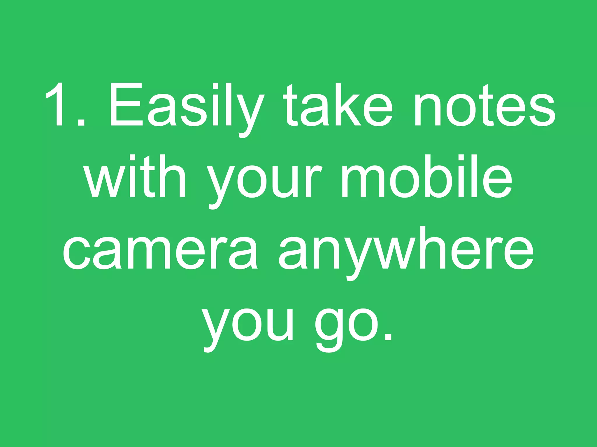 1. Easily take notes
with your mobile
camera anywhere
you go.
 