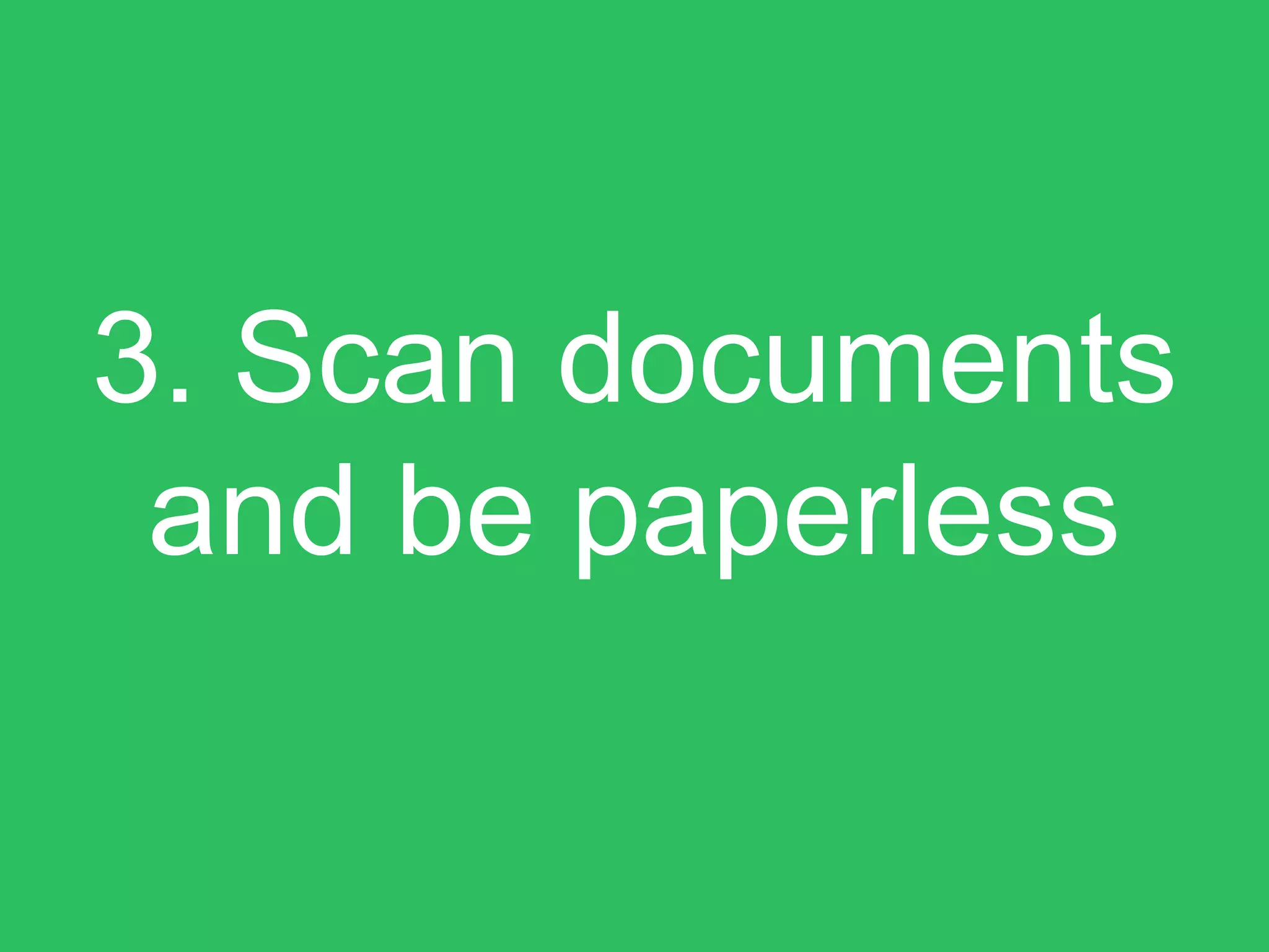 3. Scan documents
and be paperless
 