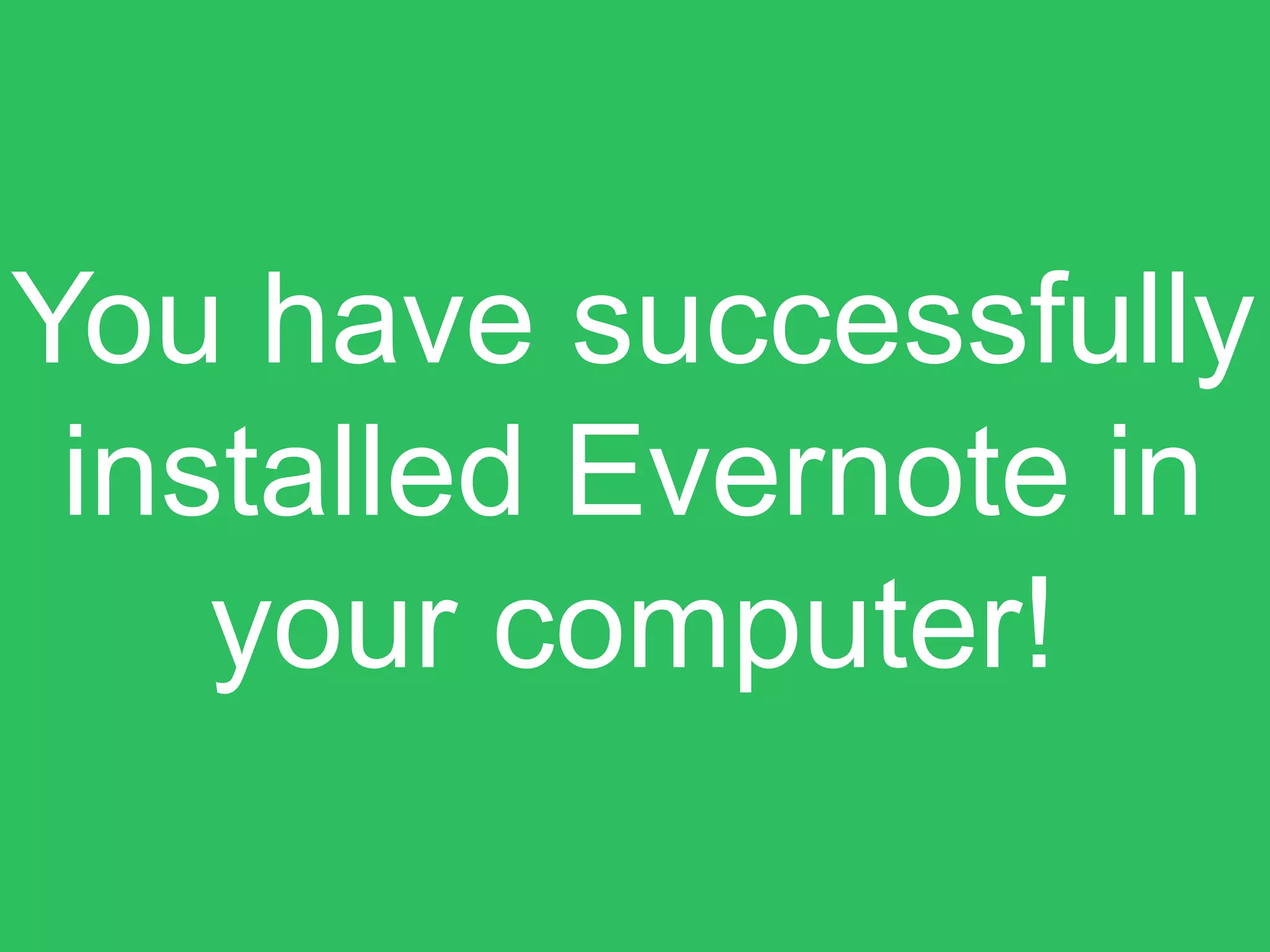 You have successfully
installed Evernote in
your computer!
 